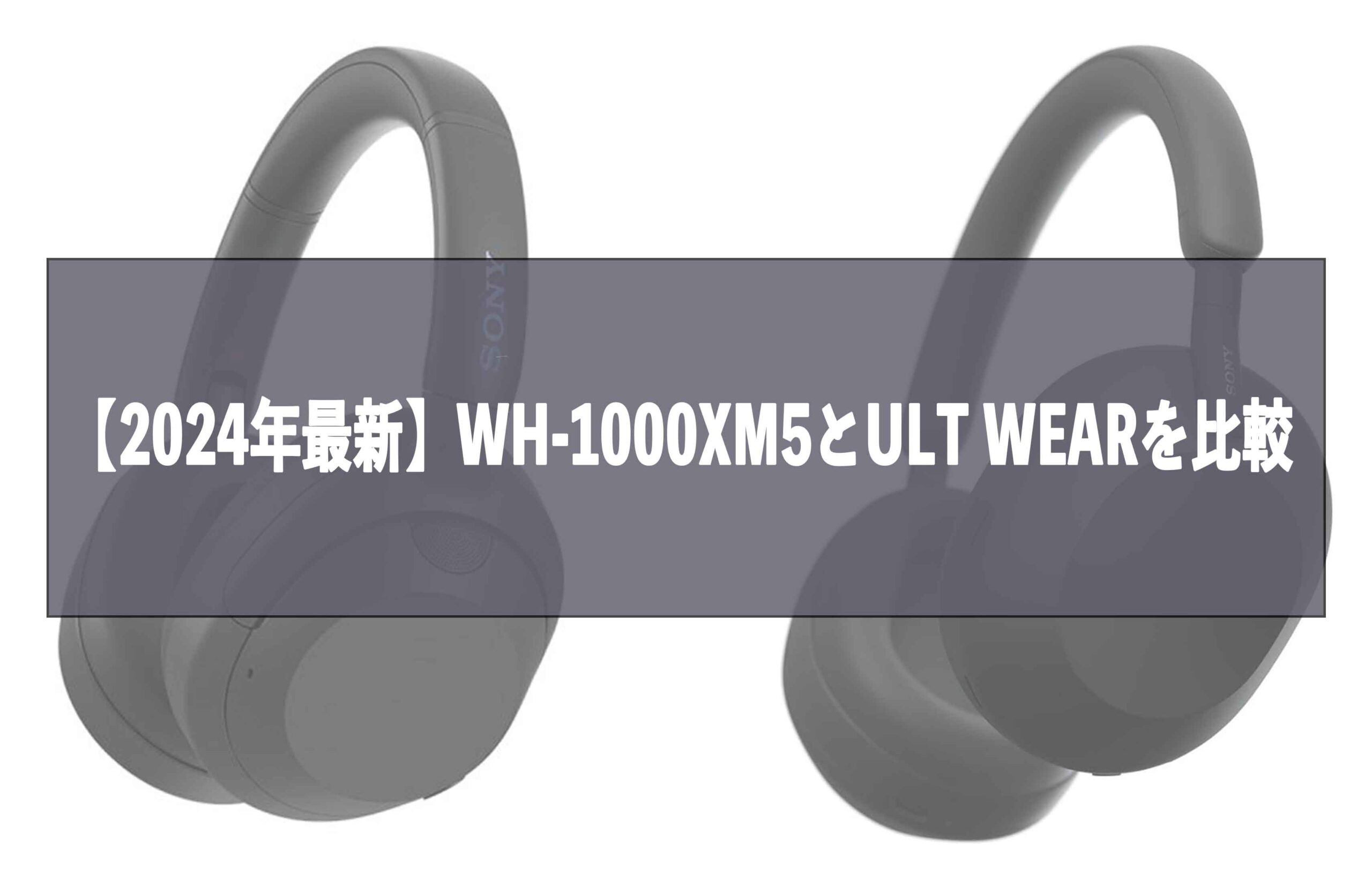 【2024年8月最新】SONYのヘッドホンWH-1000XM5とULT WEARを比較